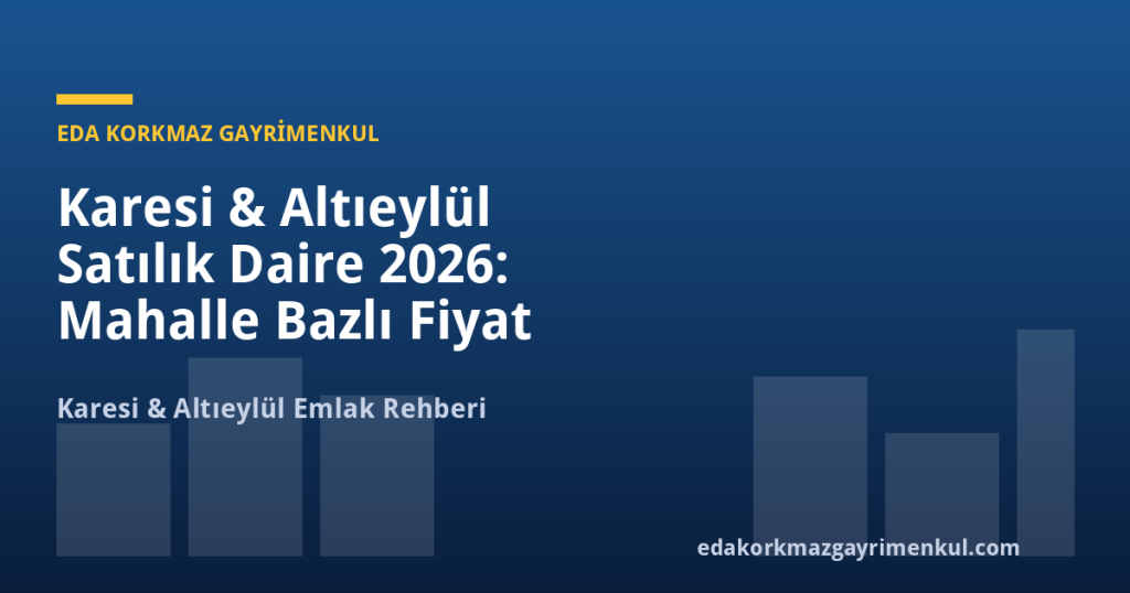 Karesi & Altıeylül Satılık Daire 2026: Mahalle Bazlı Fiyat Rehberi ve Yatırım Stratejileri - Eda Korkmaz Gayrimenkul
