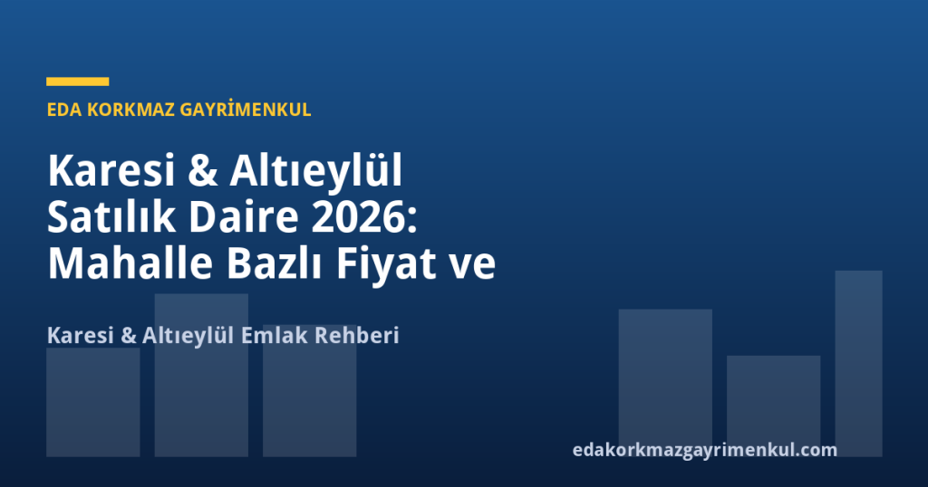 Karesi & Altıeylül Satılık Daire 2026: Mahalle Bazlı Fiyat ve Yatırım Rehberi - Eda Korkmaz Gayrimenkul