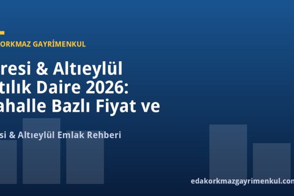 Karesi & Altıeylül Satılık Daire 2026: Mahalle Bazlı Fiyat ve Yatırım Rehberi - Eda Korkmaz Gayrimenkul