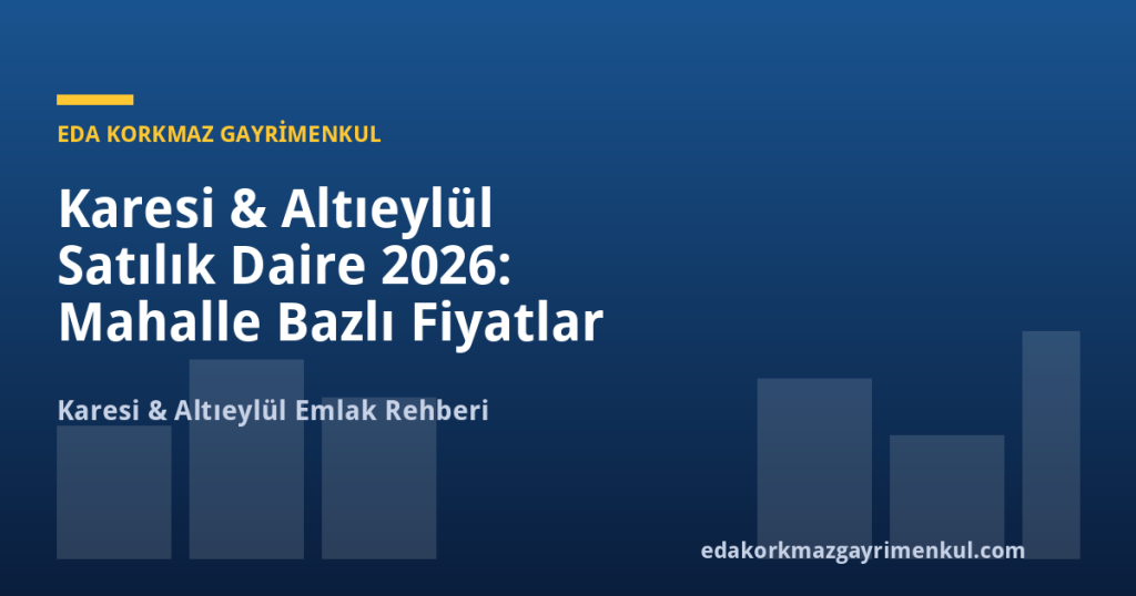 Karesi & Altıeylül Satılık Daire 2026: Mahalle Bazlı Fiyatlar ve %18 Getiri Rehberi - Eda Korkmaz Gayrimenkul