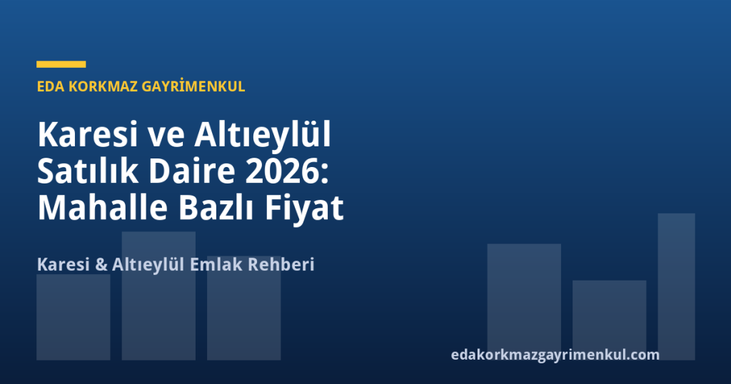 Karesi ve Altıeylül Satılık Daire 2026: Mahalle Bazlı Fiyat Rehberi ve Yatırım Analizi - Eda Korkmaz Gayrimenkul