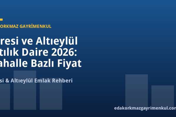 Karesi ve Altıeylül Satılık Daire 2026: Mahalle Bazlı Fiyat Rehberi ve Yatırım Analizi - Eda Korkmaz Gayrimenkul
