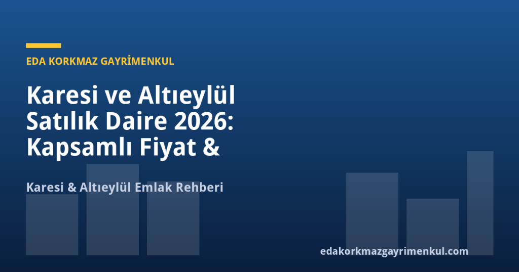 Karesi ve Altıeylül Satılık Daire 2026: Kapsamlı Fiyat & Yatırım Rehberi - Eda Korkmaz Gayrimenkul