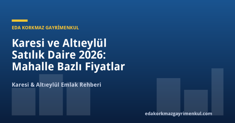 Karesi ve Altıeylül Satılık Daire 2026: Mahalle Bazlı Fiyatlar ve 15% Getiri Potansiyeli - Eda Korkmaz Gayrimenkul